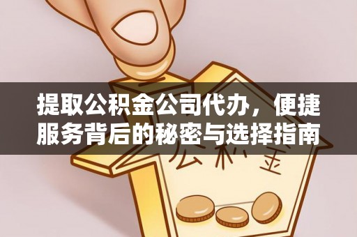 安泽提取公积金公司代办，便捷服务背后的秘密与选择指南