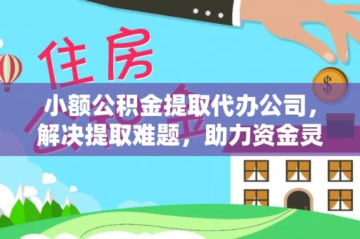 安泽小额公积金提取代办公司，解决提取难题，助力资金灵活使用