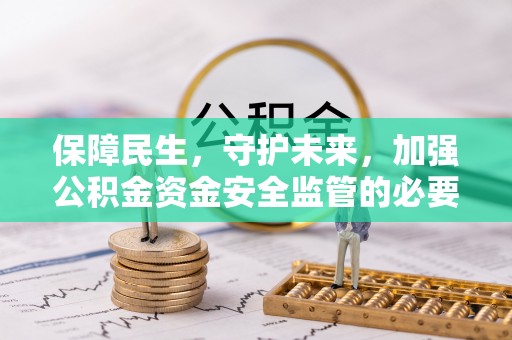 安泽保障民生，守护未来，加强公积金资金安全监管的必要性与实践