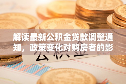 安泽解读最新公积金贷款调整通知，政策变化对购房者的影响