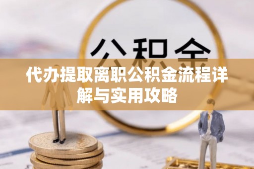 安泽代办提取离职公积金流程详解与实用攻略