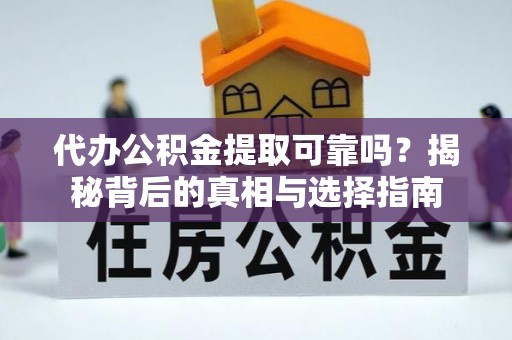 安泽代办公积金提取可靠吗？揭秘背后的真相与选择指南