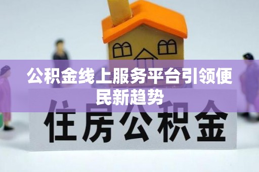 安泽公积金线上服务平台引领便民新趋势