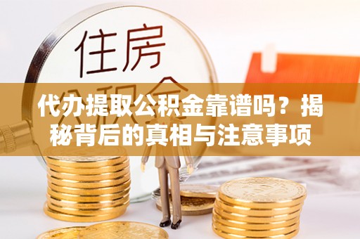 安泽代办提取公积金靠谱吗？揭秘背后的真相与注意事项