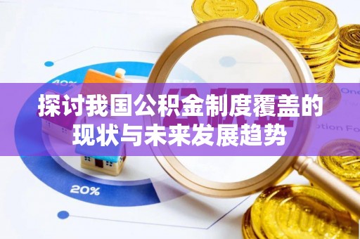 安泽探讨我国公积金制度覆盖的现状与未来发展趋势