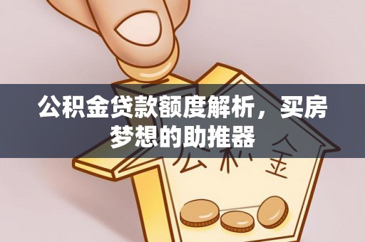 安泽公积金贷款额度解析，买房梦想的助推器