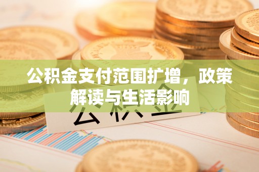 安泽公积金支付范围扩增，政策解读与生活影响