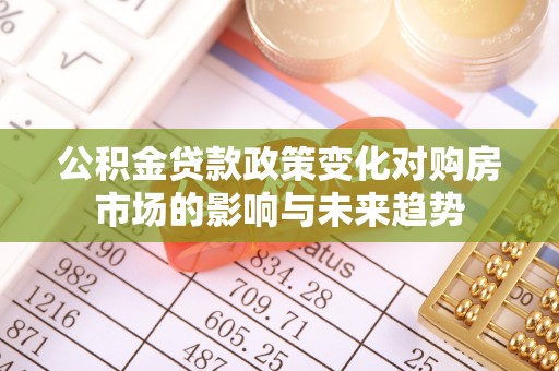 安泽公积金贷款政策变化对购房市场的影响与未来趋势