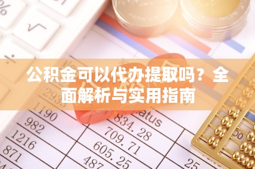 安泽公积金可以代办提取吗？全面解析与实用指南