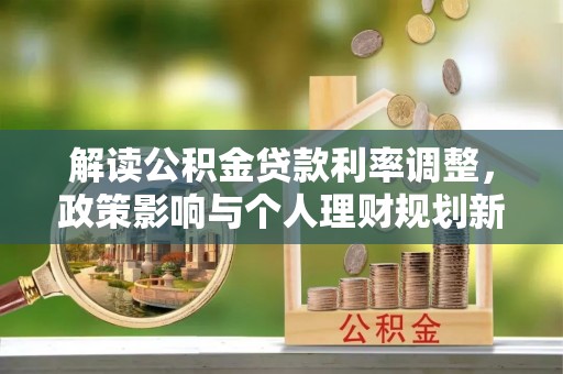 安泽解读公积金贷款利率调整，政策影响与个人理财规划新思路