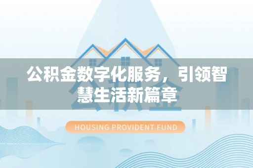 安泽公积金数字化服务，引领智慧生活新篇章