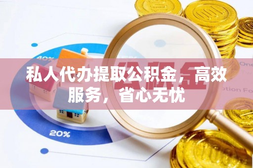 安泽私人代办提取公积金，高效服务，省心无忧