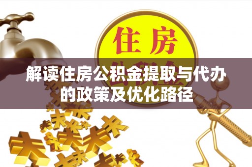 安泽解读住房公积金提取与代办的政策及优化路径