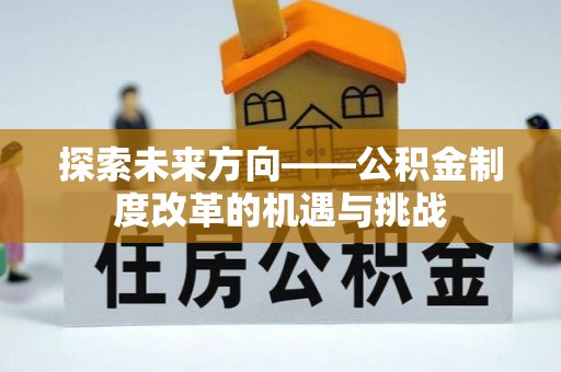 安泽探索未来方向——公积金制度改革的机遇与挑战