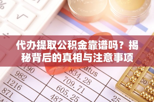 安泽代办提取公积金靠谱吗？揭秘背后的真相与注意事项