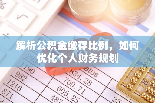 安泽解析公积金缴存比例，如何优化个人财务规划