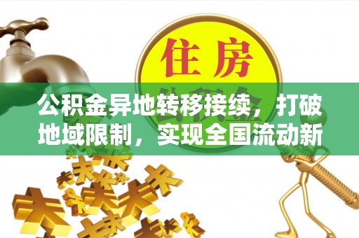 安泽公积金异地转移接续，打破地域限制，实现全国流动新可能