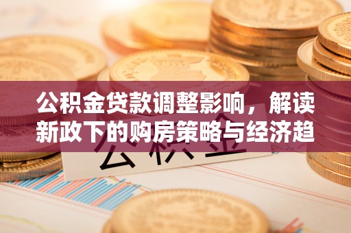 安泽公积金贷款调整影响，解读新政下的购房策略与经济趋势