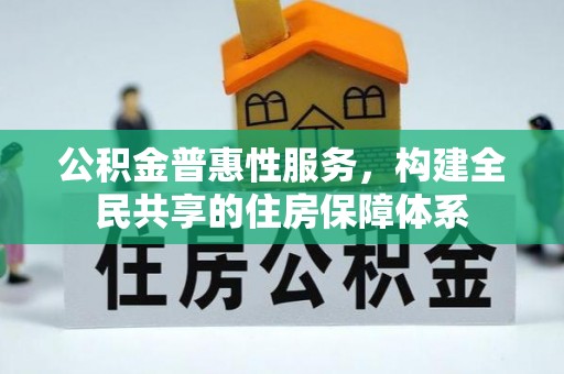 安泽公积金普惠性服务，构建全民共享的住房保障体系
