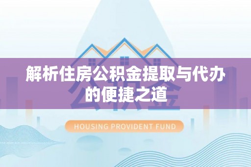 安泽解析住房公积金提取与代办的便捷之道