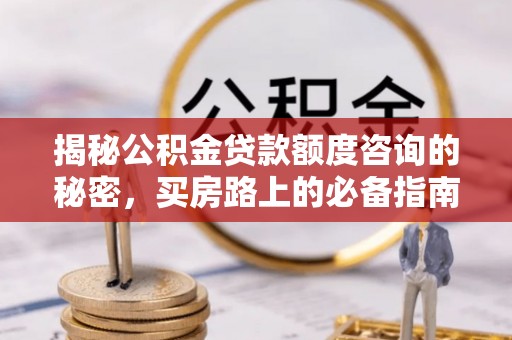 安泽揭秘公积金贷款额度咨询的秘密，买房路上的必备指南