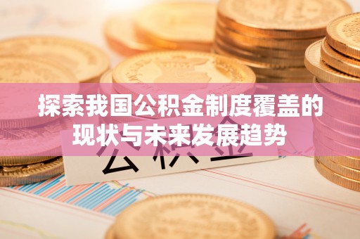 安泽探索我国公积金制度覆盖的现状与未来发展趋势