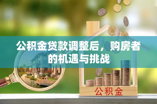 安泽公积金贷款调整后，购房者的机遇与挑战