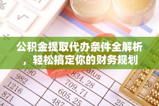 安泽公积金提取代办条件全解析，轻松搞定你的财务规划