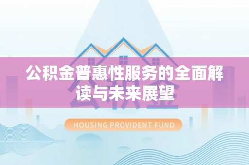 安泽公积金普惠性服务的全面解读与未来展望