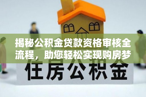 安泽揭秘公积金贷款资格审核全流程，助您轻松实现购房梦想
