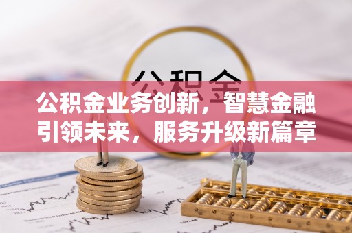 安泽公积金业务创新，智慧金融引领未来，服务升级新篇章