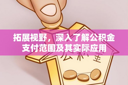 安泽拓展视野，深入了解公积金支付范围及其实际应用