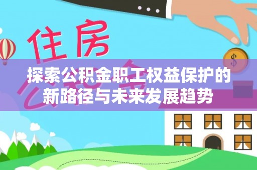 安泽探索公积金职工权益保护的新路径与未来发展趋势