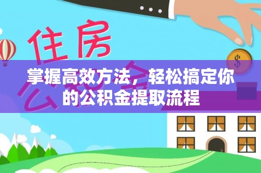 安泽掌握高效方法，轻松搞定你的公积金提取流程