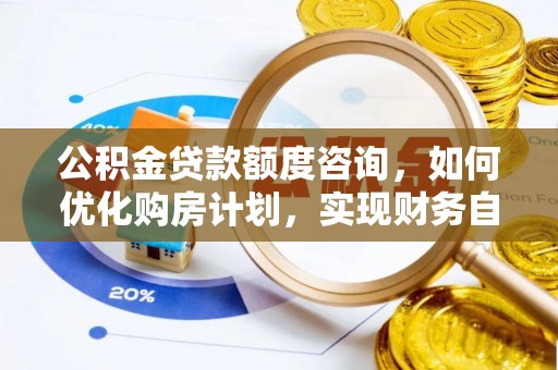 安泽公积金贷款额度咨询，如何优化购房计划，实现财务自由？