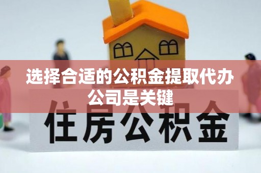 安泽选择合适的公积金提取代办公司是关键