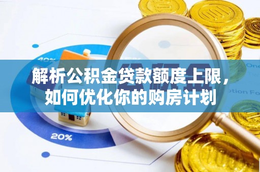 安泽解析公积金贷款额度上限，如何优化你的购房计划