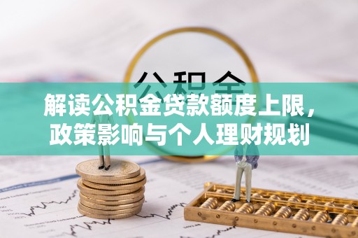安泽解读公积金贷款额度上限，政策影响与个人理财规划