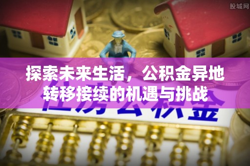 安泽探索未来生活，公积金异地转移接续的机遇与挑战