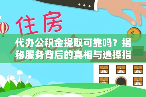 安泽代办公积金提取可靠吗？揭秘服务背后的真相与选择指南