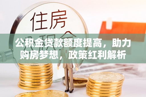 安泽公积金贷款额度提高，助力购房梦想，政策红利解析
