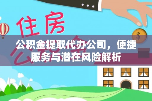 安泽公积金提取代办公司，便捷服务与潜在风险解析