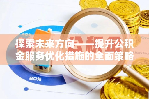 安泽探索未来方向——提升公积金服务优化措施的全面策略