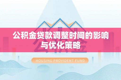 安泽公积金贷款调整时间的影响与优化策略
