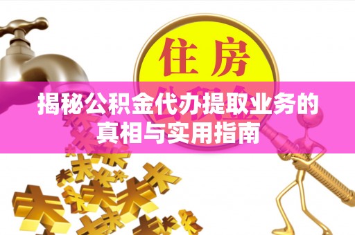 安泽揭秘公积金代办提取业务的真相与实用指南