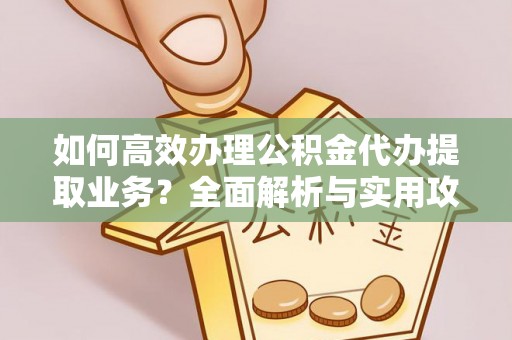 安泽如何高效办理公积金代办提取业务？全面解析与实用攻略