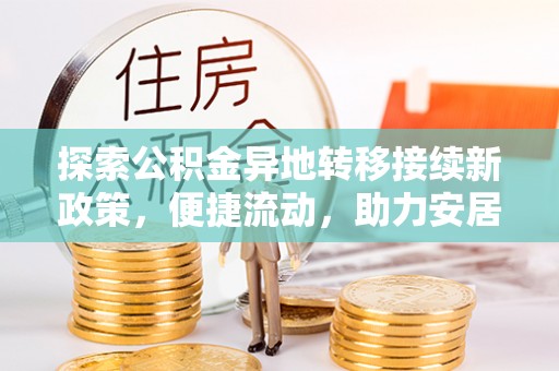 安泽探索公积金异地转移接续新政策，便捷流动，助力安居梦想