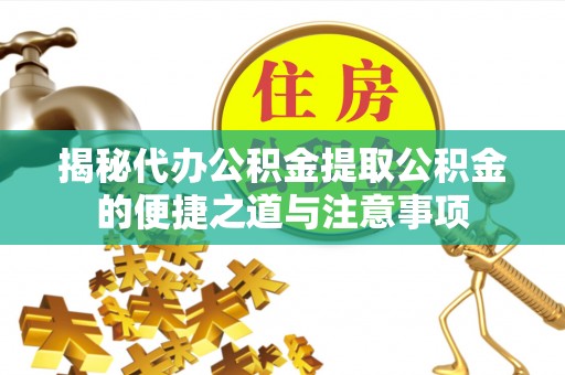 安泽揭秘代办公积金提取公积金的便捷之道与注意事项