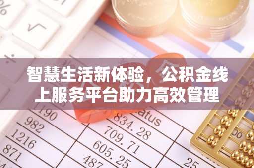 安泽智慧生活新体验，公积金线上服务平台助力高效管理