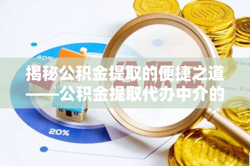 安泽揭秘公积金提取的便捷之道——公积金提取代办中介的专业服务